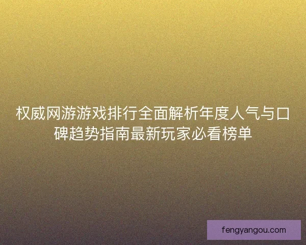 权威网游游戏排行全面解析年度人气与口碑趋势指南最新玩家必看榜单